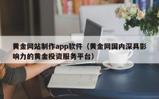 松滋黄金网站制作app软件（黄金网国内深具影响力的黄金投资服务平台）