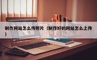 松滋制作网站怎么传照片（制作好的网站怎么上传）