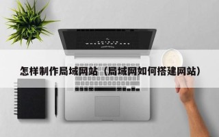 松滋怎样制作局域网站（局域网如何搭建网站）