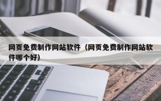 松滋网页免费制作网站软件（网页免费制作网站软件哪个好）