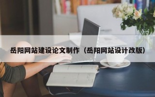 松滋岳阳网站建设论文制作（岳阳网站设计改版）