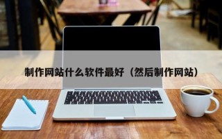 松滋制作网站什么软件最好（然后制作网站）