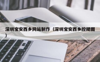 松滋深圳宝安西乡网站制作（深圳宝安西乡控规图）