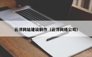 松滋云浮网站建设制作（云浮网络公司）