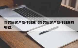 松滋帮韩国客户制作网站（帮韩国客户制作网站有哪些）